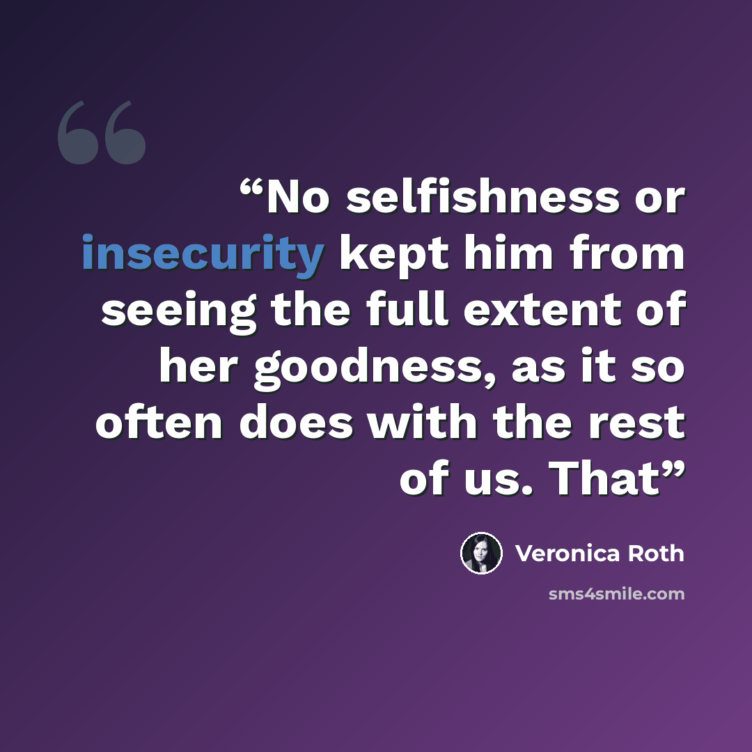 “No selfishness or insecurity kept him from seeing the full extent of her goodness, as it so often does with the rest of us. That” quote by Veronica Roth