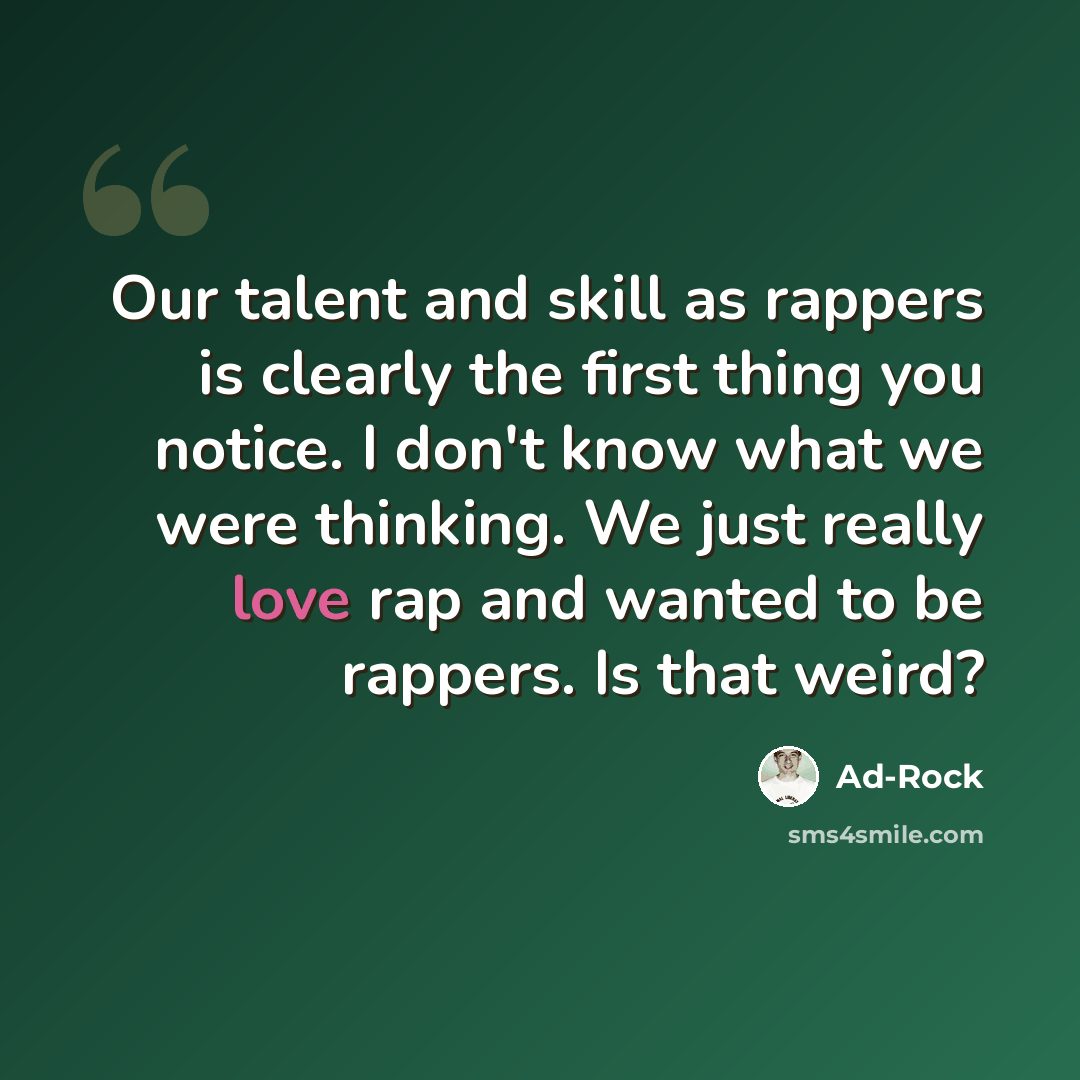 “Our talent and skill as rappers is clearly the first thing you notice. I don't know what we were thinking. We just really love rap and wanted to be rappers. Is that weird?” quote by Ad-Rock
