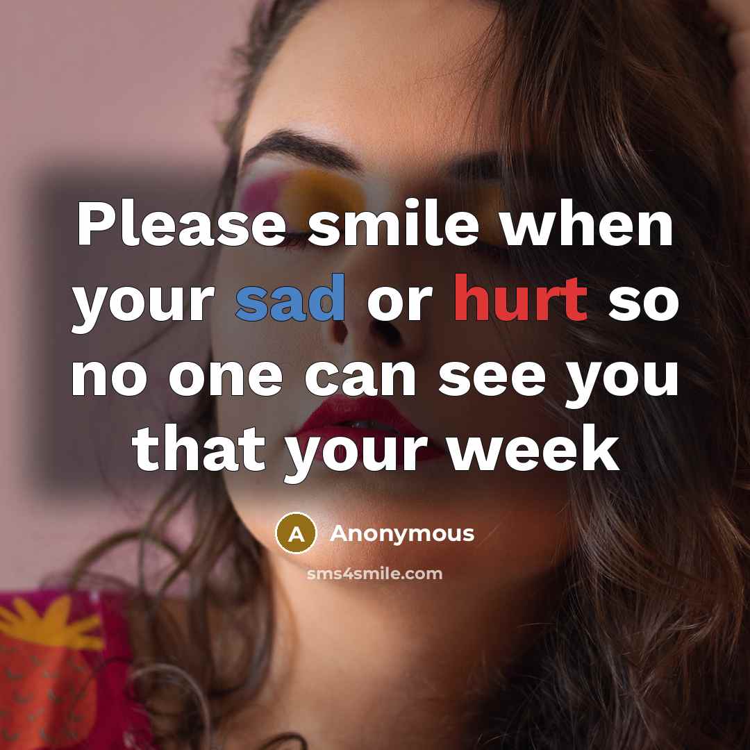 “Please smile when your sad or hurt so no one can see you that your week” quote by Anonymous