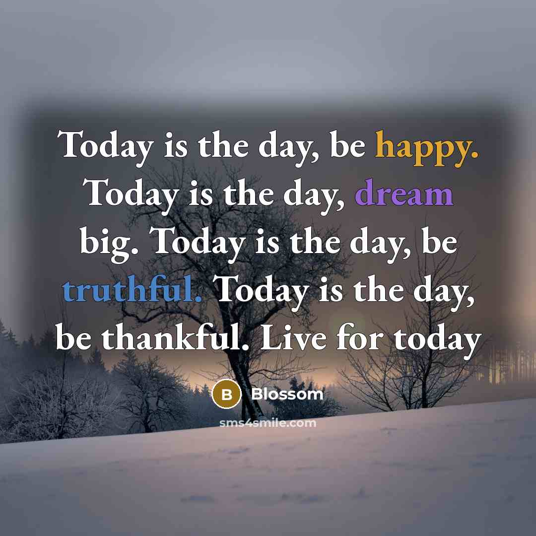 “Today is the day, be happy. Today is the day, dream big. Today is the day, be truthful. Today is the day, be thankful. Live for today” quote by Blossom