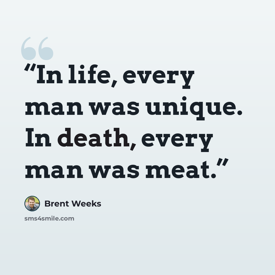 “In life, every man was unique. In death, every man was meat.” quote by Brent Weeks