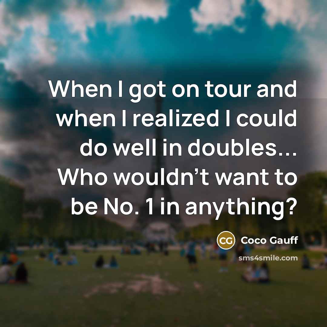 “When I got on tour and when I realized I could do well in doubles... Who wouldn't want to be No. 1 in anything?” quote by Coco Gauff