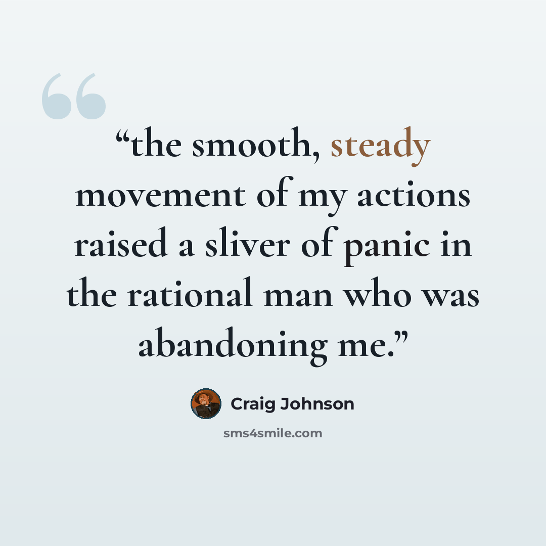 “the smooth, steady movement of my actions raised a sliver of panic in the rational man who was abandoning me.” quote by Craig Johnson