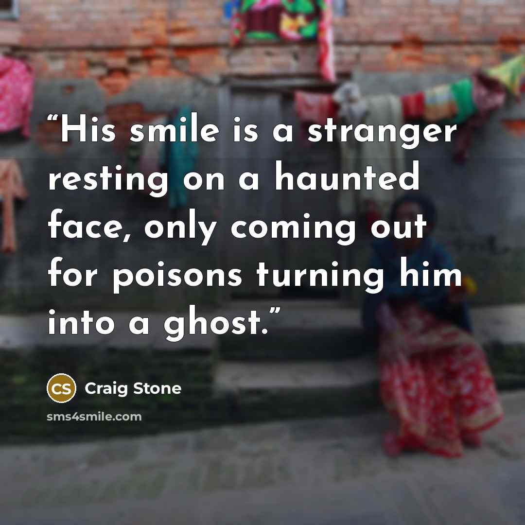 “His smile is a stranger resting on a haunted face, only coming out for poisons turning him into a ghost.” quote by Craig Stone