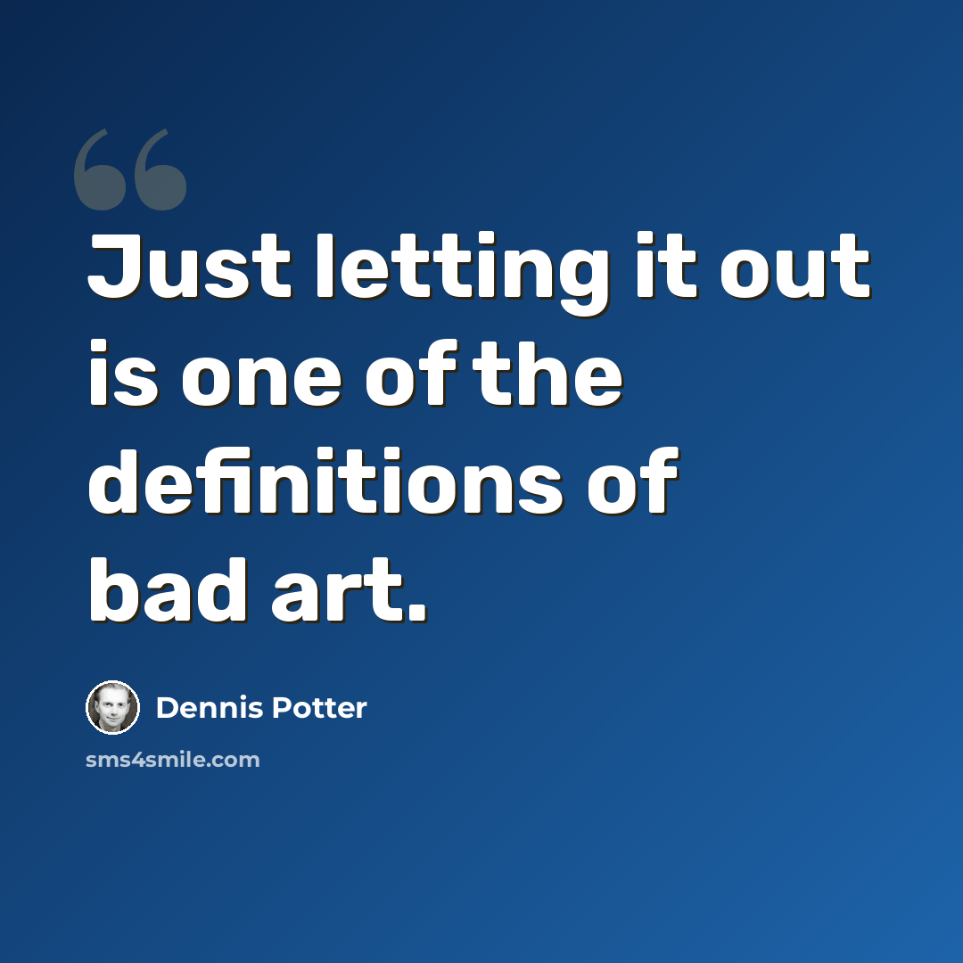 “Just letting it out is one of the definitions of bad art.” quote by Dennis Potter