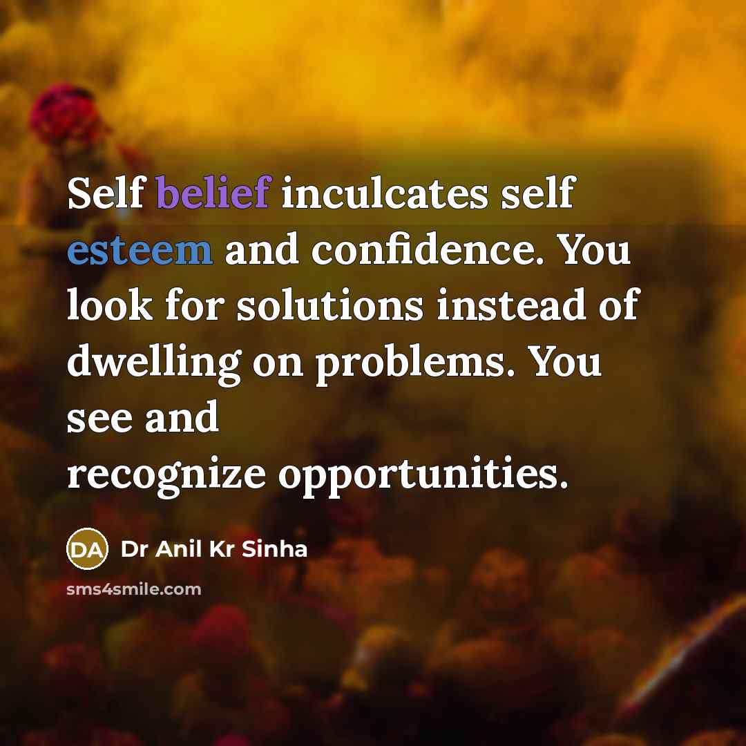 “Self belief inculcates self esteem and confidence. You look for solutions instead of dwelling on problems. You see and recognize opportunities.” quote by Dr Anil Kr Sinha