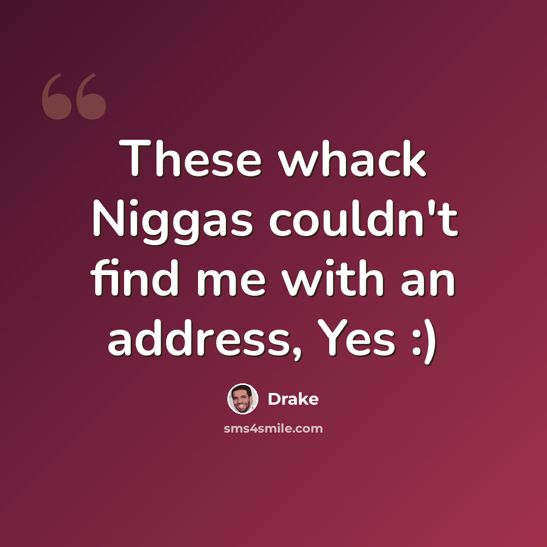 “These whack Niggas couldn't find me with an address, Yes :)” quote by Drake
