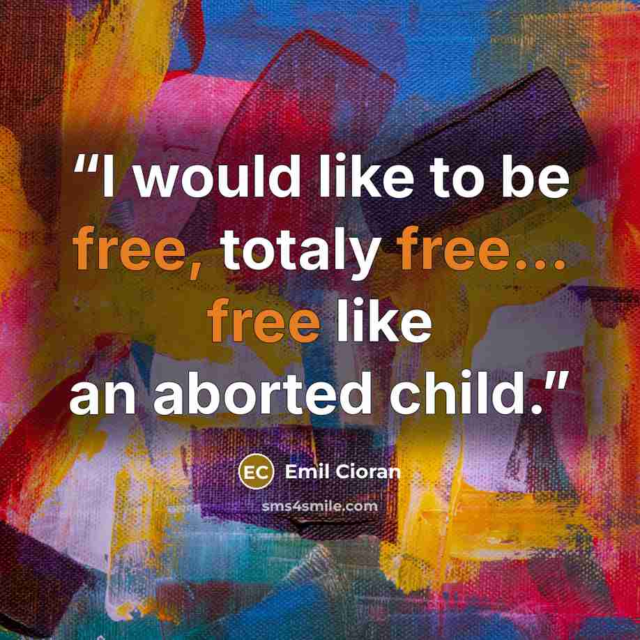 “I would like to be free, totaly free... free like an aborted child.” quote by Emil Cioran
