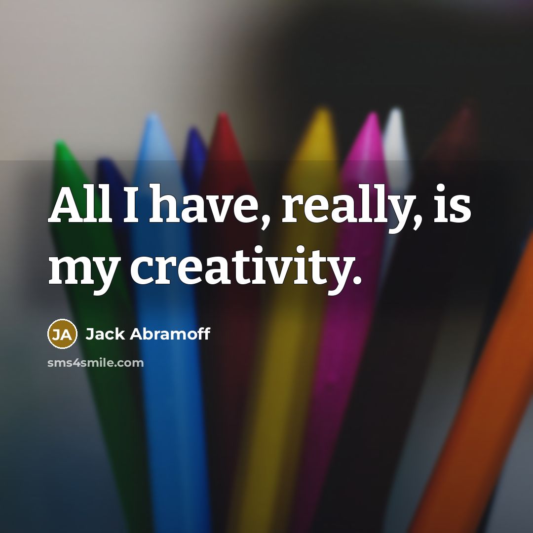 “All I have, really, is my creativity.” quote by Jack Abramoff