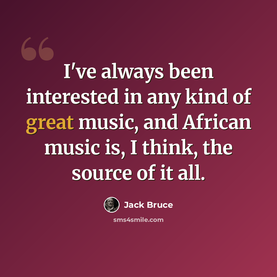 “I've always been interested in any kind of great music, and African music is, I think, the source of it all.” quote by Jack Bruce