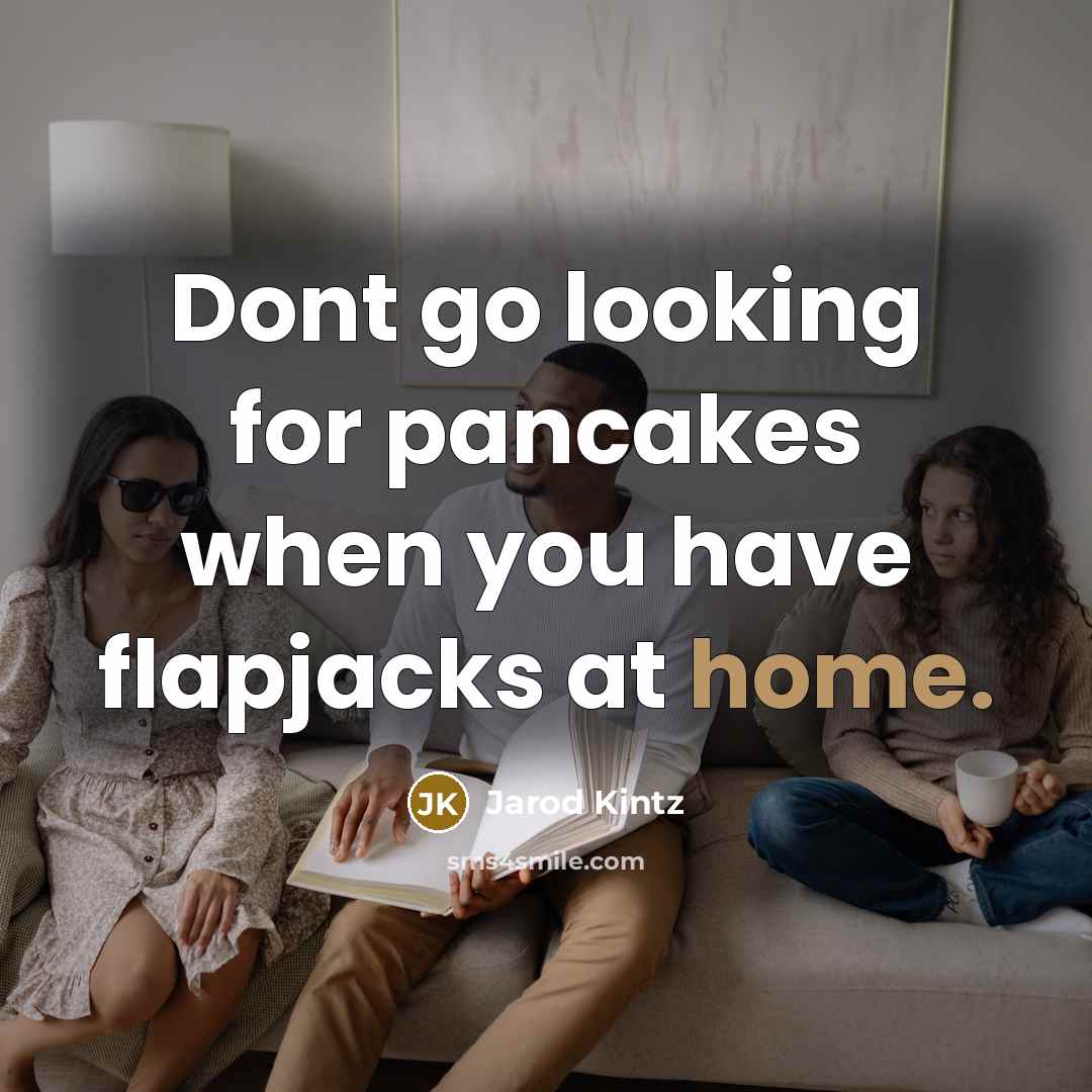 “Dont go looking for pancakes when you have flapjacks at home.” quote by Jarod Kintz