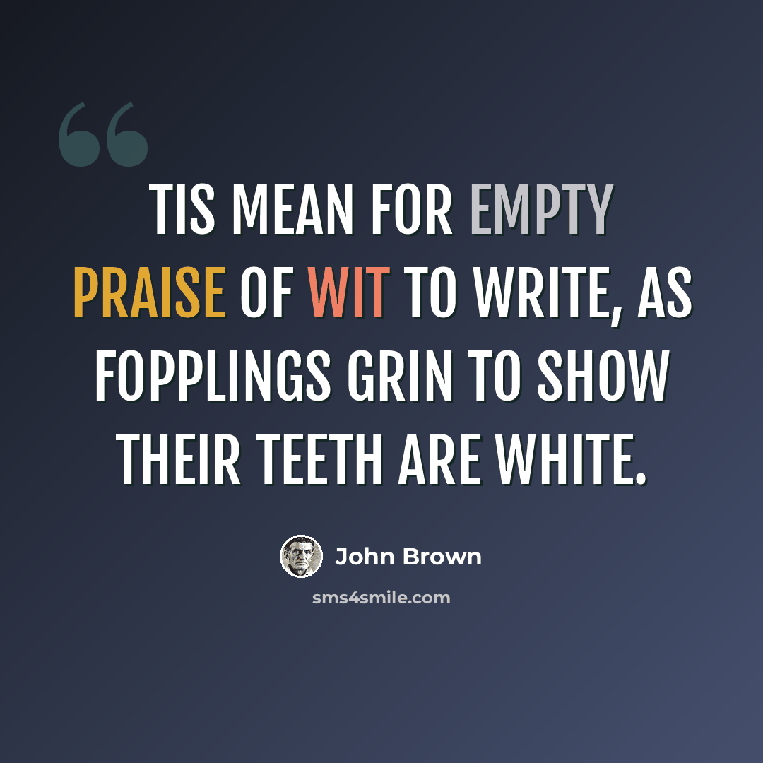 “Tis mean for empty praise of wit to write, As fopplings grin to show their teeth are white.” quote by John Brown
