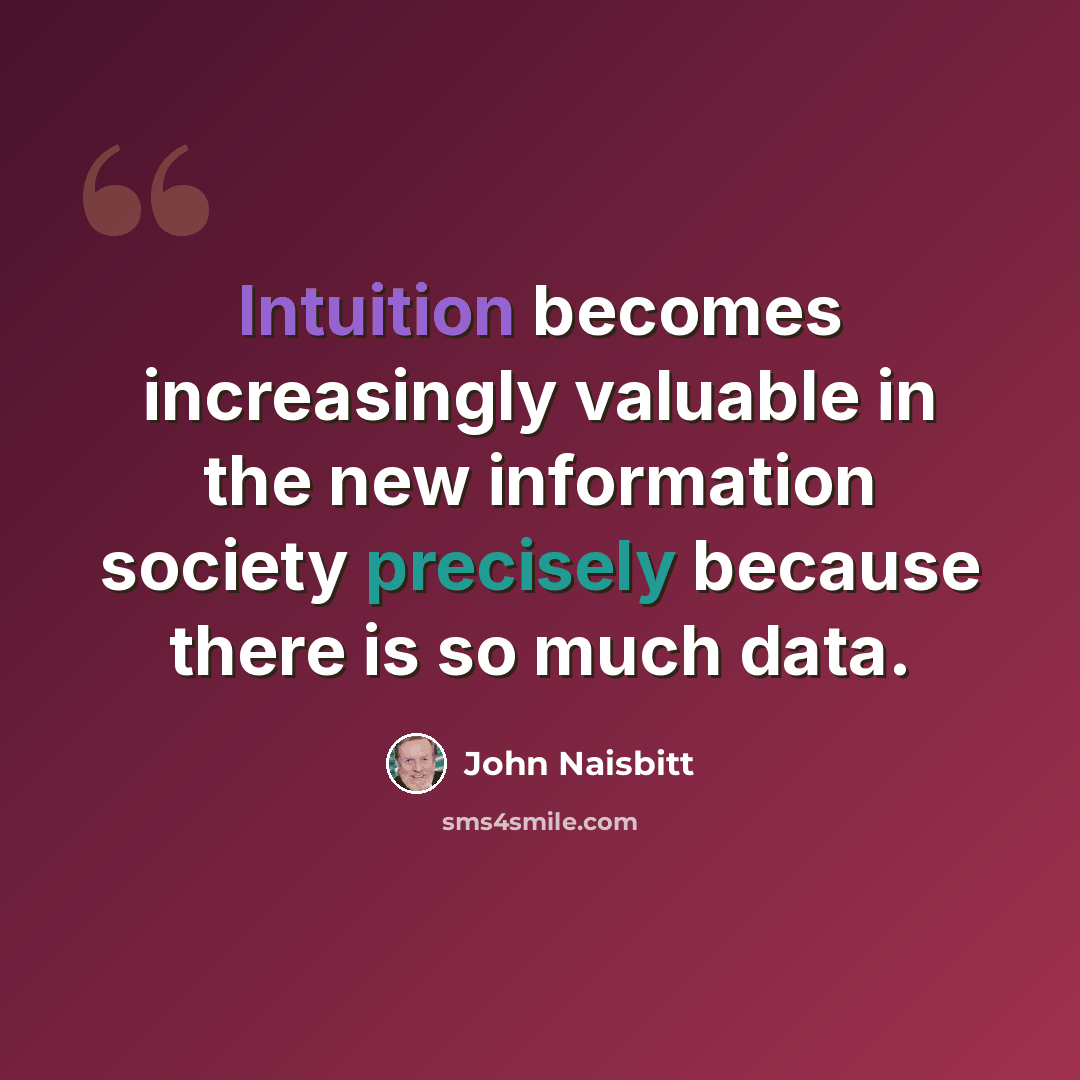 “Intuition becomes increasingly valuable in the new information society precisely because there is so much data.” quote by John Naisbitt