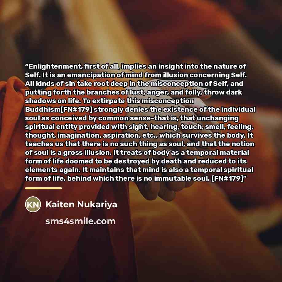 “Enlightenment, first of all, implies an insight into the nature of Self. It is an emancipation of mind from illusion concerning Self. All kinds of sin take root deep in the misconception of Self, and putting forth the branches of lust, anger, and folly, throw dark shadows on life. To extirpate…” quote by Kaiten Nukariya
