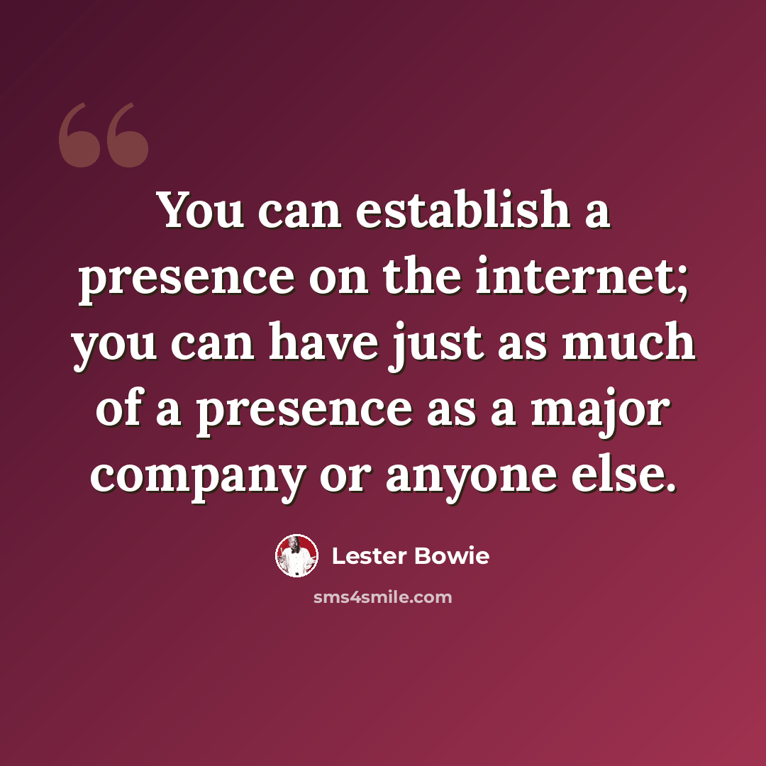 “You can establish a presence on the internet; you can have just as much of a presence as a major company or anyone else.” quote by Lester Bowie