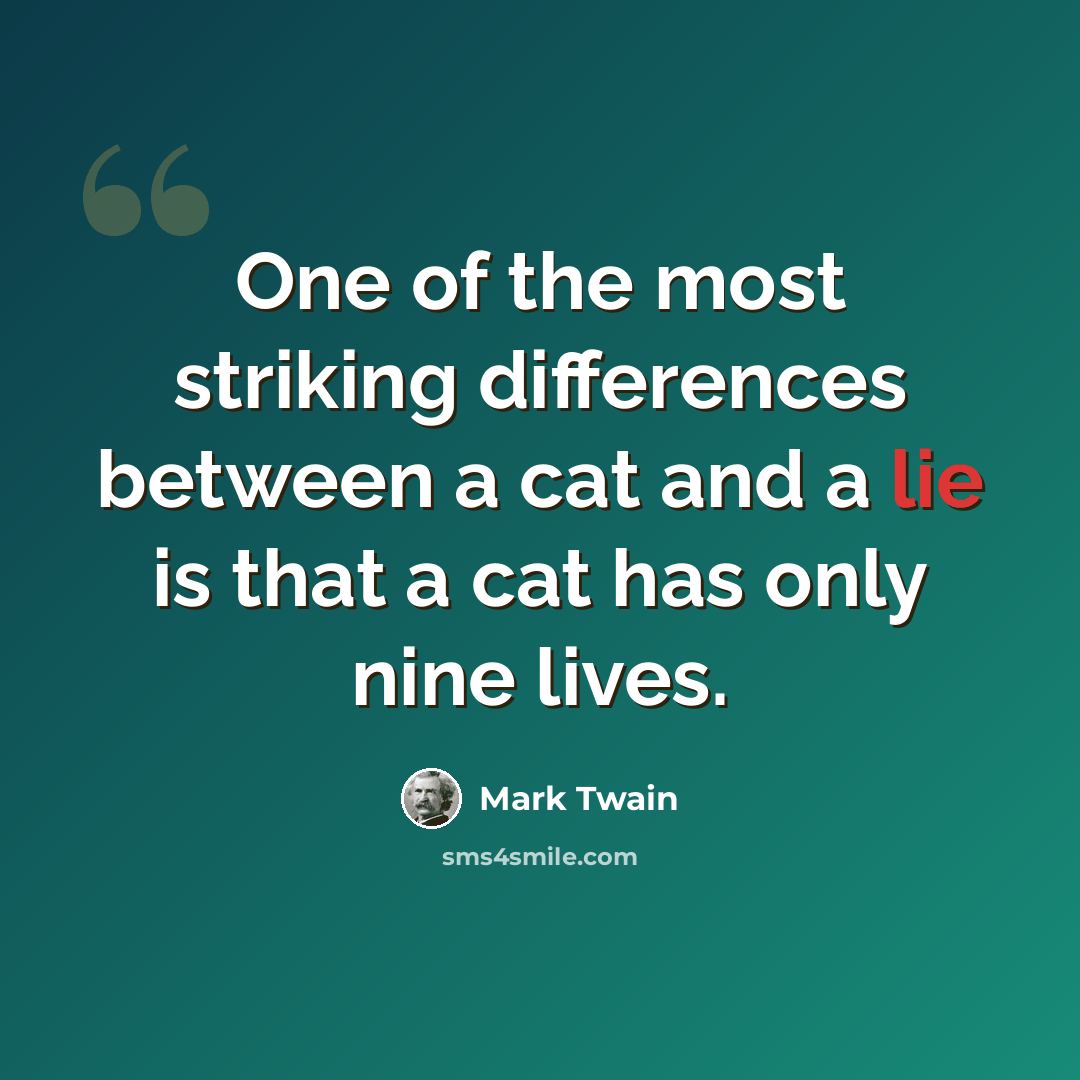 “One of the most striking differences between a cat and a lie is that a cat has only nine lives.” quote by Mark Twain