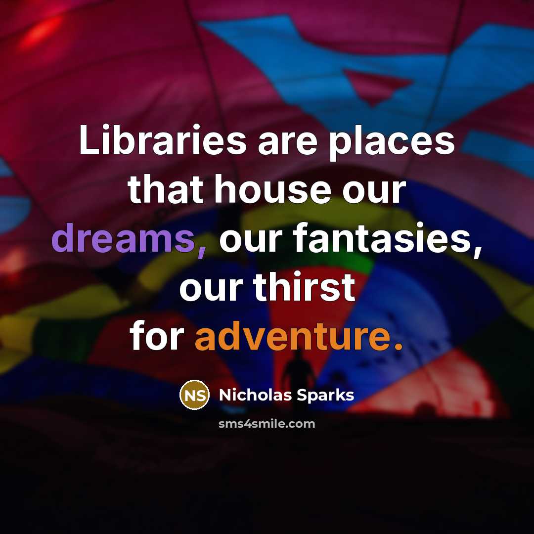 “Libraries are places that house our dreams, our fantasies, our thirst for adventure.” quote by Nicholas Sparks