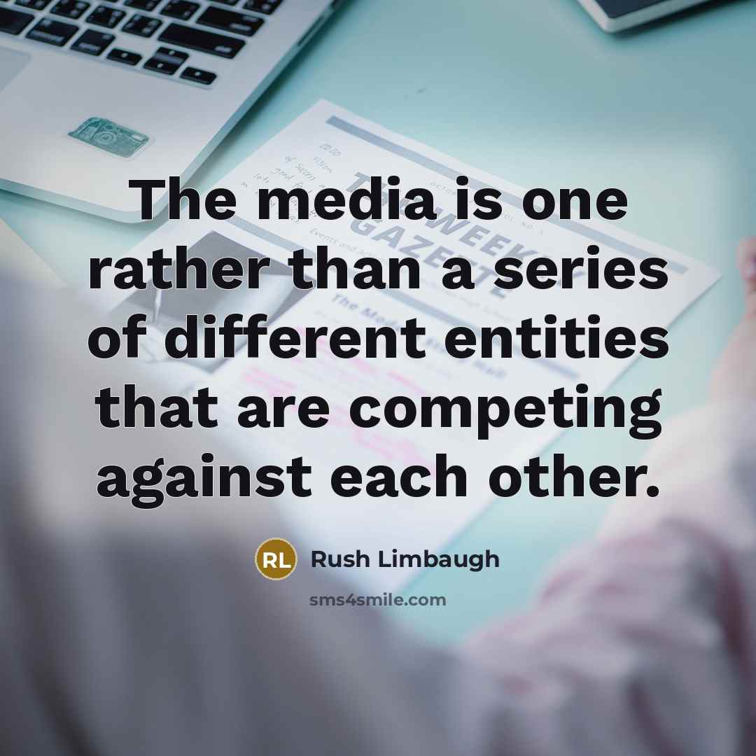 “The media is one rather than a series of different entities that are competing against each other.” quote by Rush Limbaugh