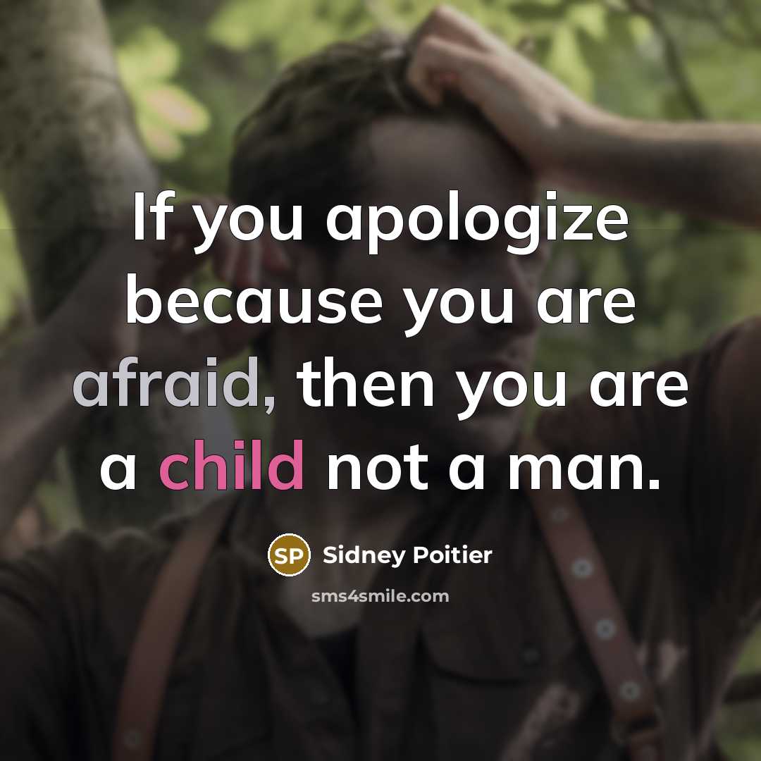“If you apologize because you are afraid, then you are a child not a man.” quote by Sidney Poitier