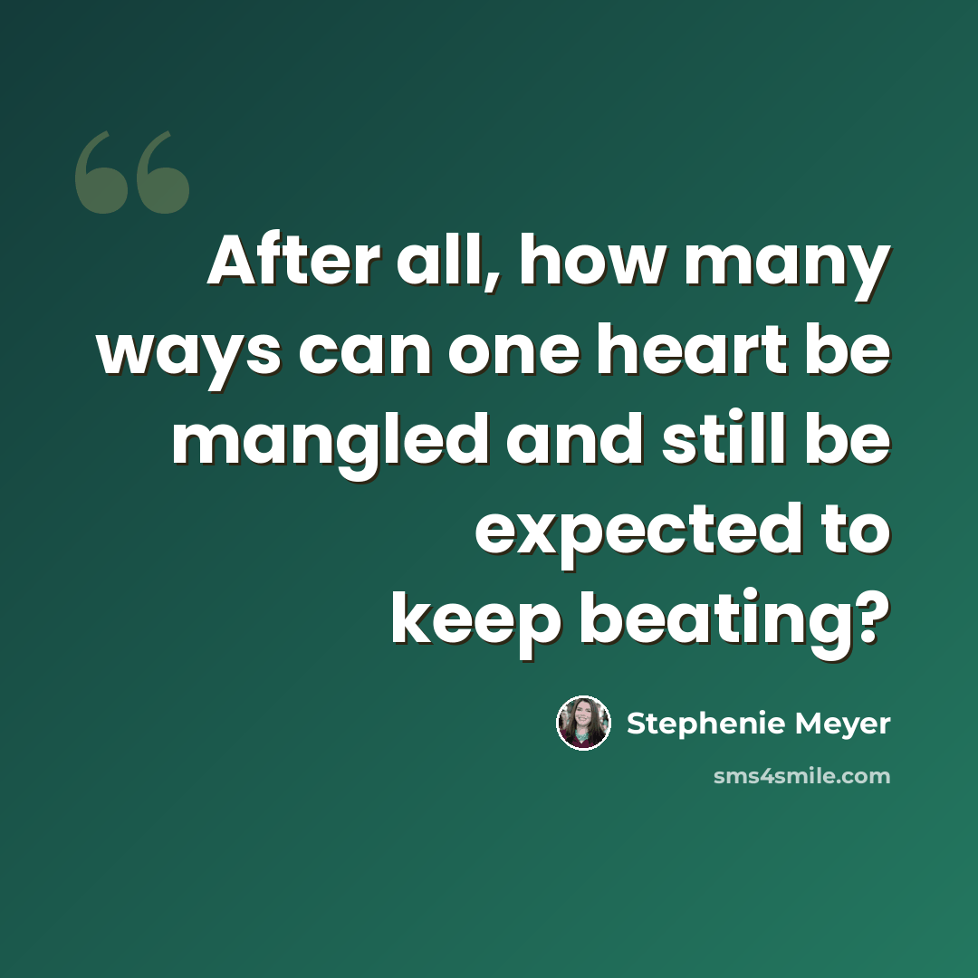“After all, how many ways can one heart be mangled and still be expected to keep beating?” quote by Stephenie Meyer