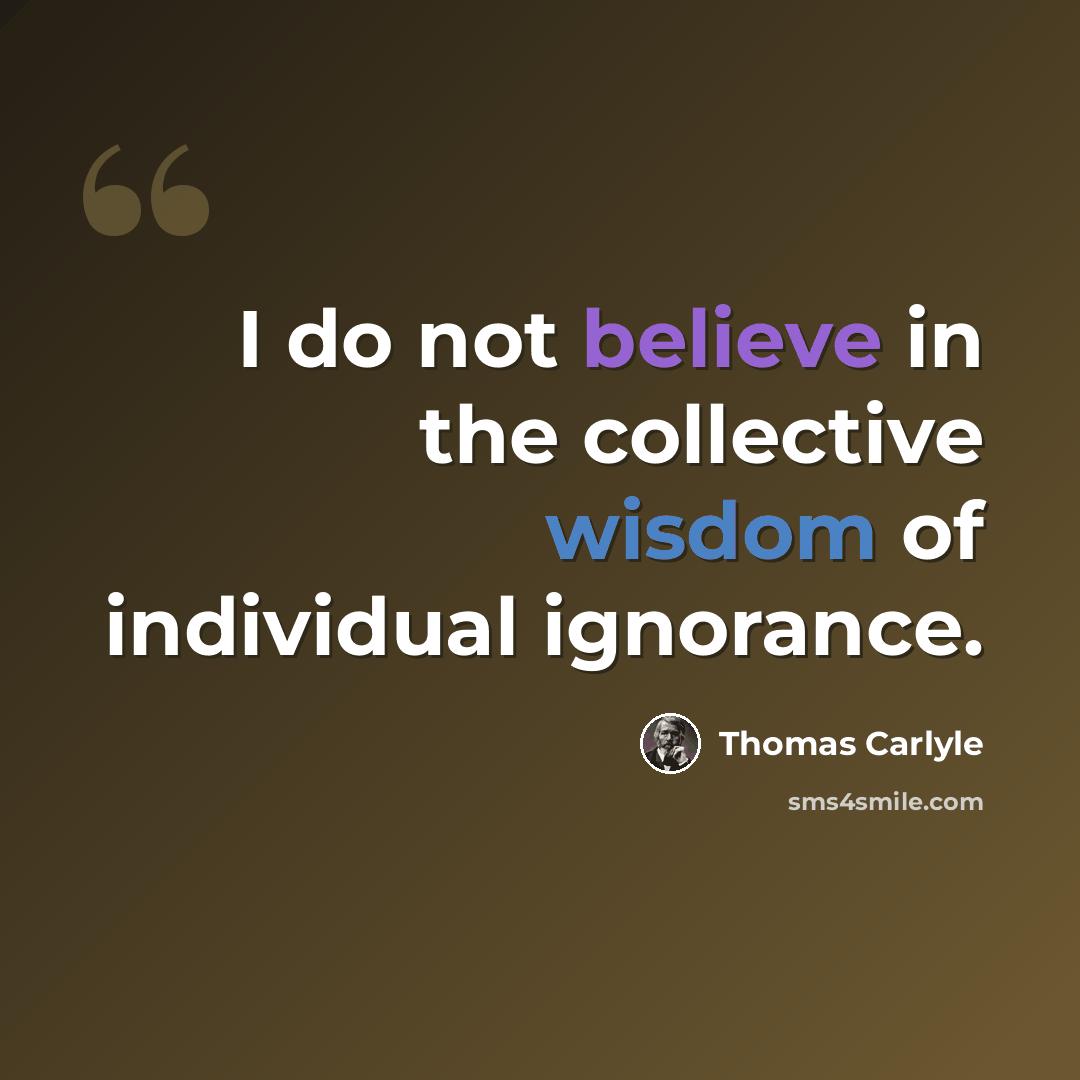 “I do not believe in the collective wisdom of individual ignorance.” quote by Thomas Carlyle