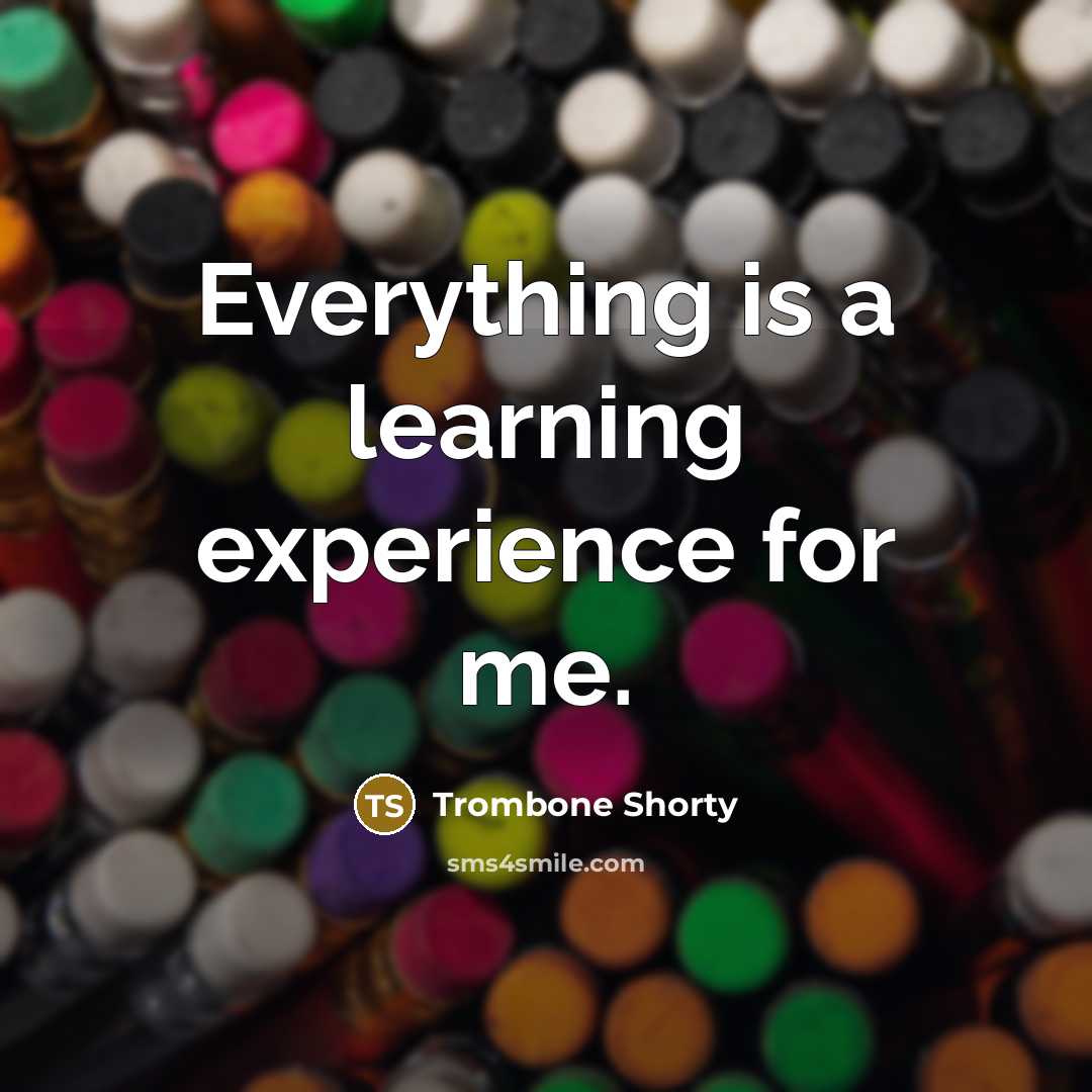 “Everything is a learning experience for me.” quote by Trombone Shorty
