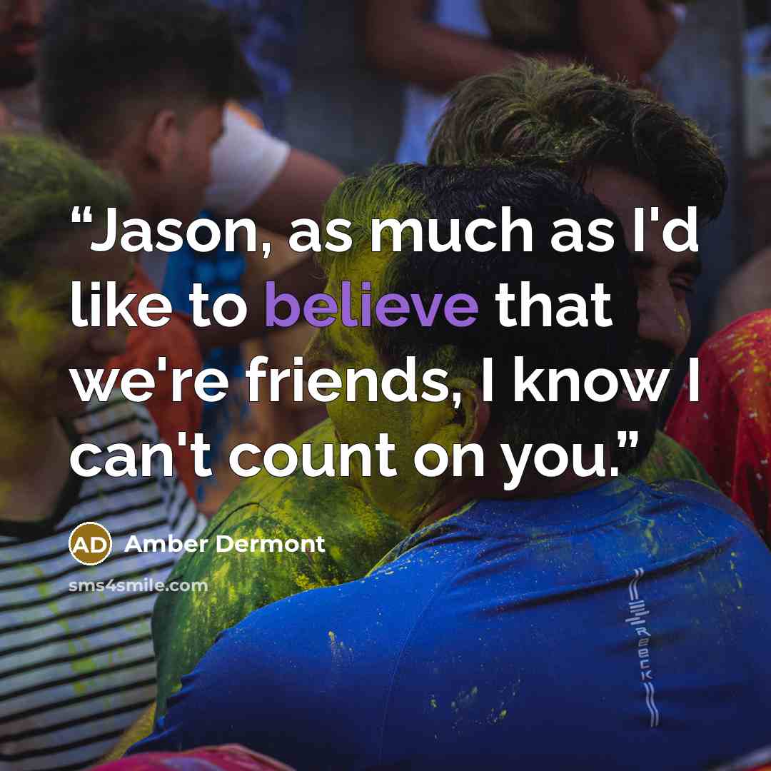 “Jason, as much as I'd like to believe that we're friends, I know I can't count on you.” quote by Amber Dermont