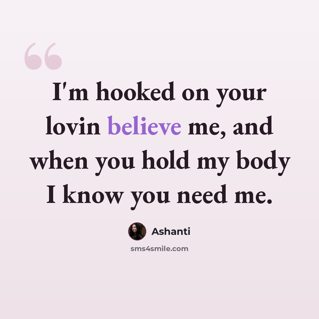 “I'm hooked on your lovin believe me, and when you hold my body I know you need me.” quote by Ashanti