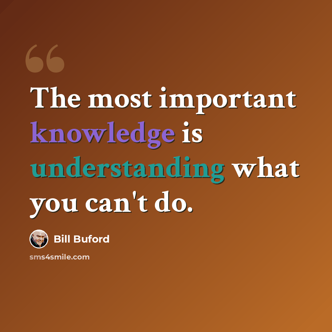 “The most important knowledge is understanding what you can't do.” quote by Bill Buford