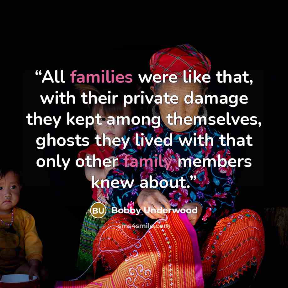 “All families were like that, with their private damage they kept among themselves, ghosts they lived with that only other family members knew about.” quote by Bobby Underwood