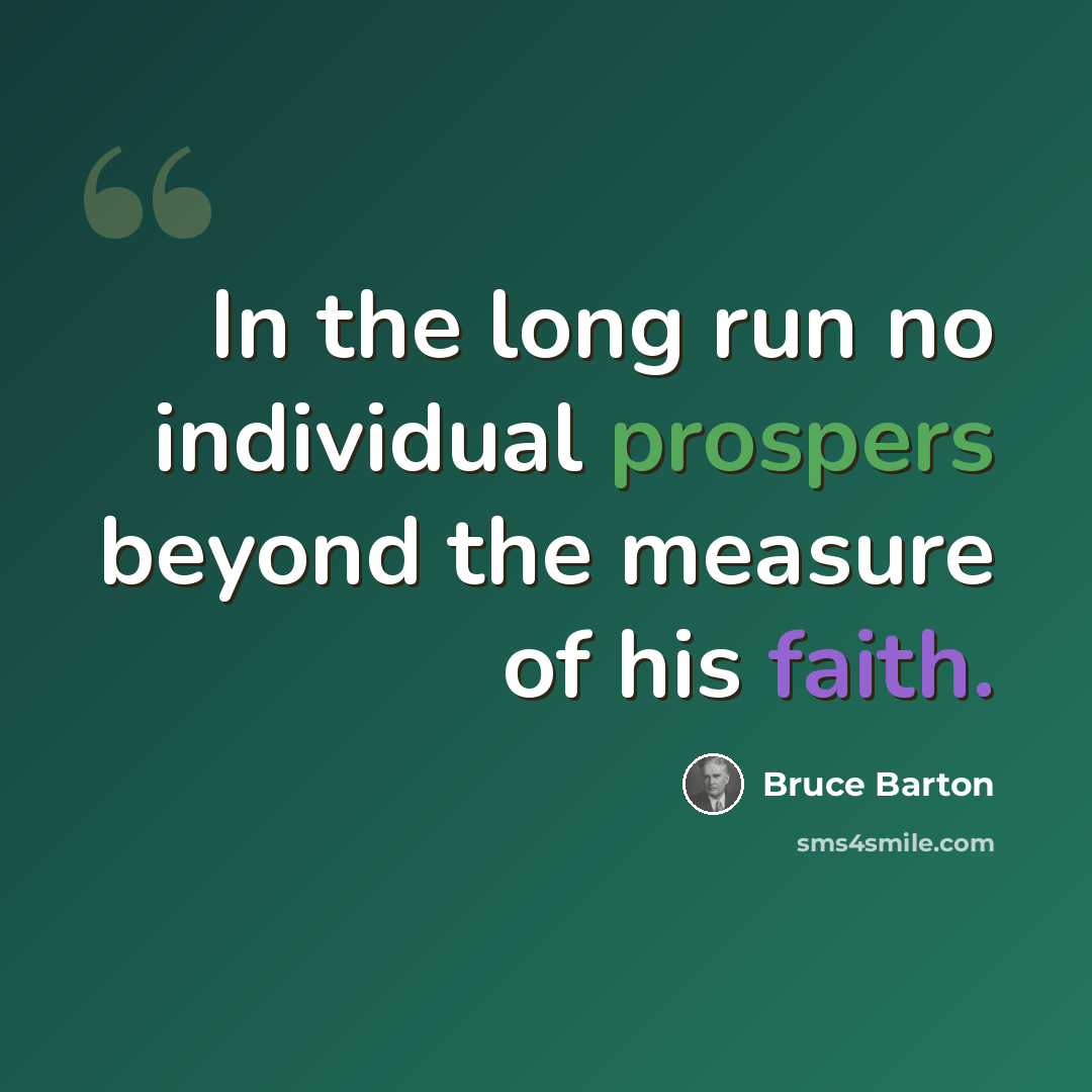 “In the long run no individual prospers beyond the measure of his faith.” quote by Bruce Barton