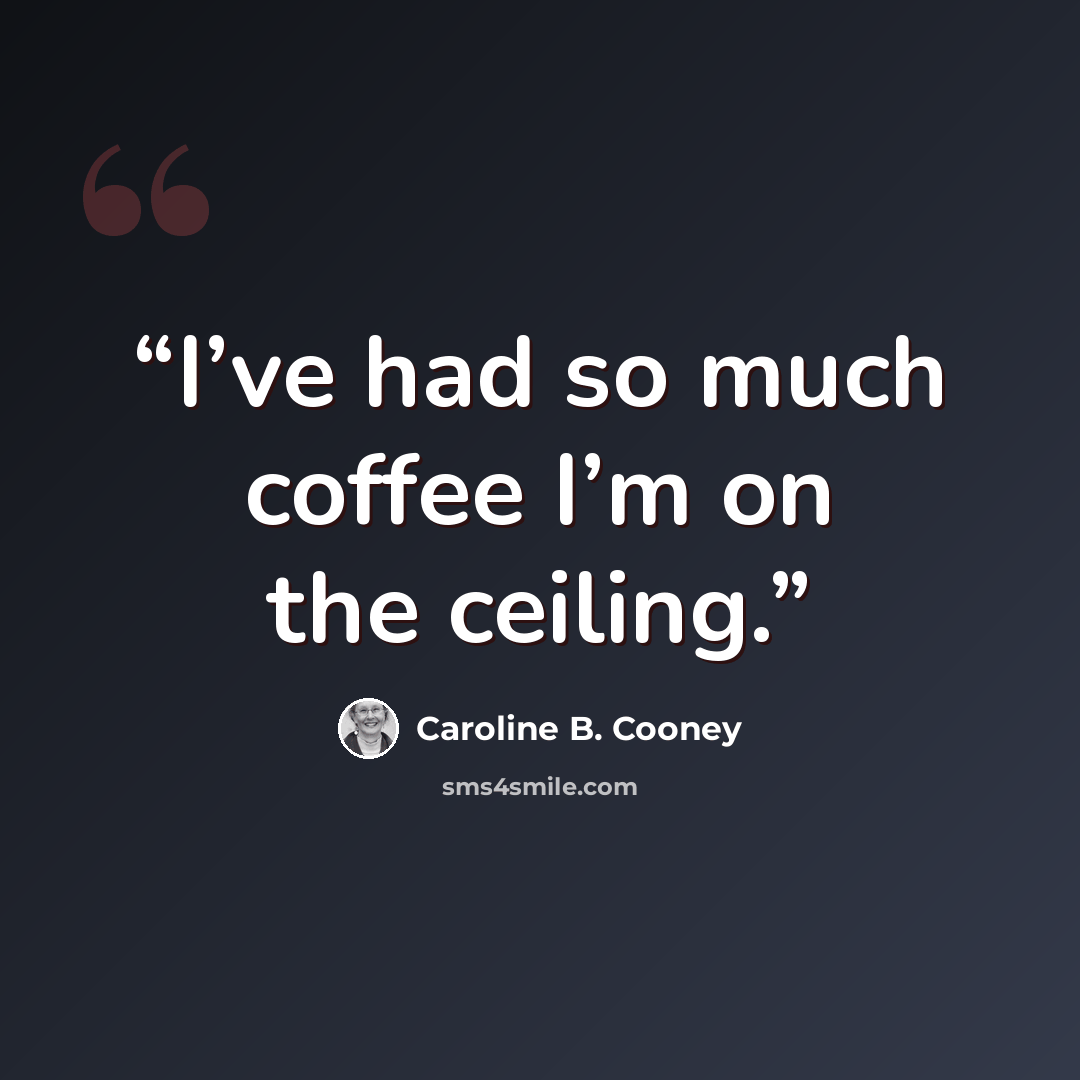 “I’ve had so much coffee I’m on the ceiling.” quote by Caroline B. Cooney