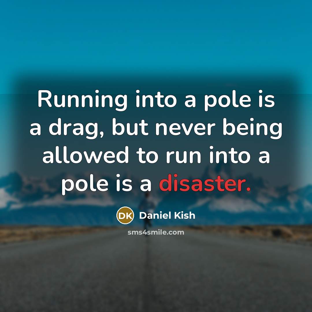 “Running into a pole is a drag, but never being allowed to run into a pole is a disaster.” quote by Daniel Kish