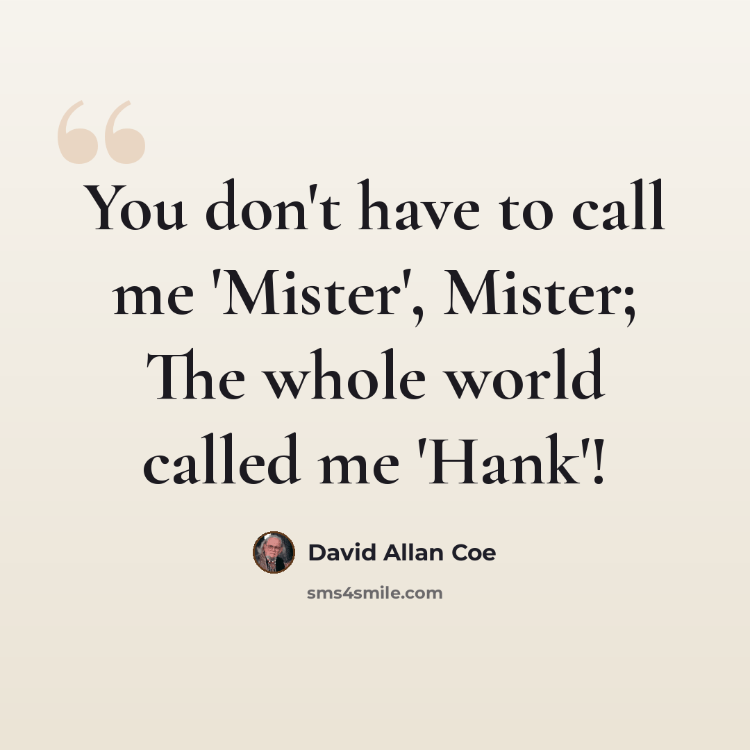 “You don't have to call me 'Mister', Mister; The whole world called me 'Hank'!” quote by David Allan Coe