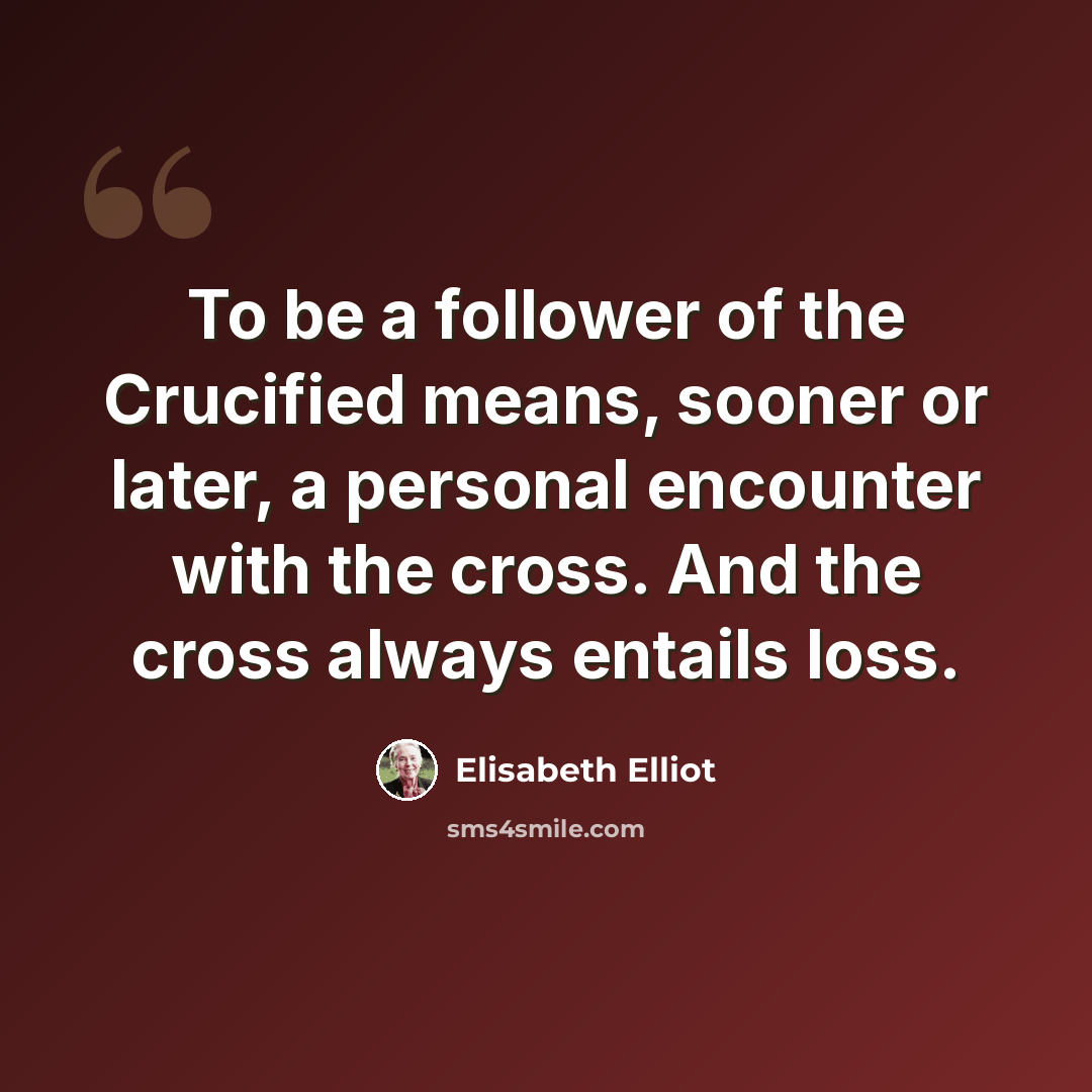 “To be a follower of the Crucified means, sooner or later, a personal encounter with the cross. And the cross always entails loss.” quote by Elisabeth Elliot