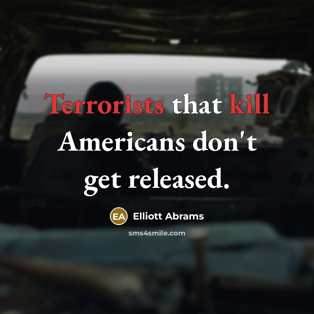 “Terrorists that kill Americans don't get released.” quote by Elliott Abrams