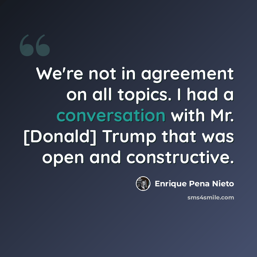 “We're not in agreement on all topics. I had a conversation with Mr. [Donald] Trump that was open and constructive.” quote by Enrique Pena Nieto