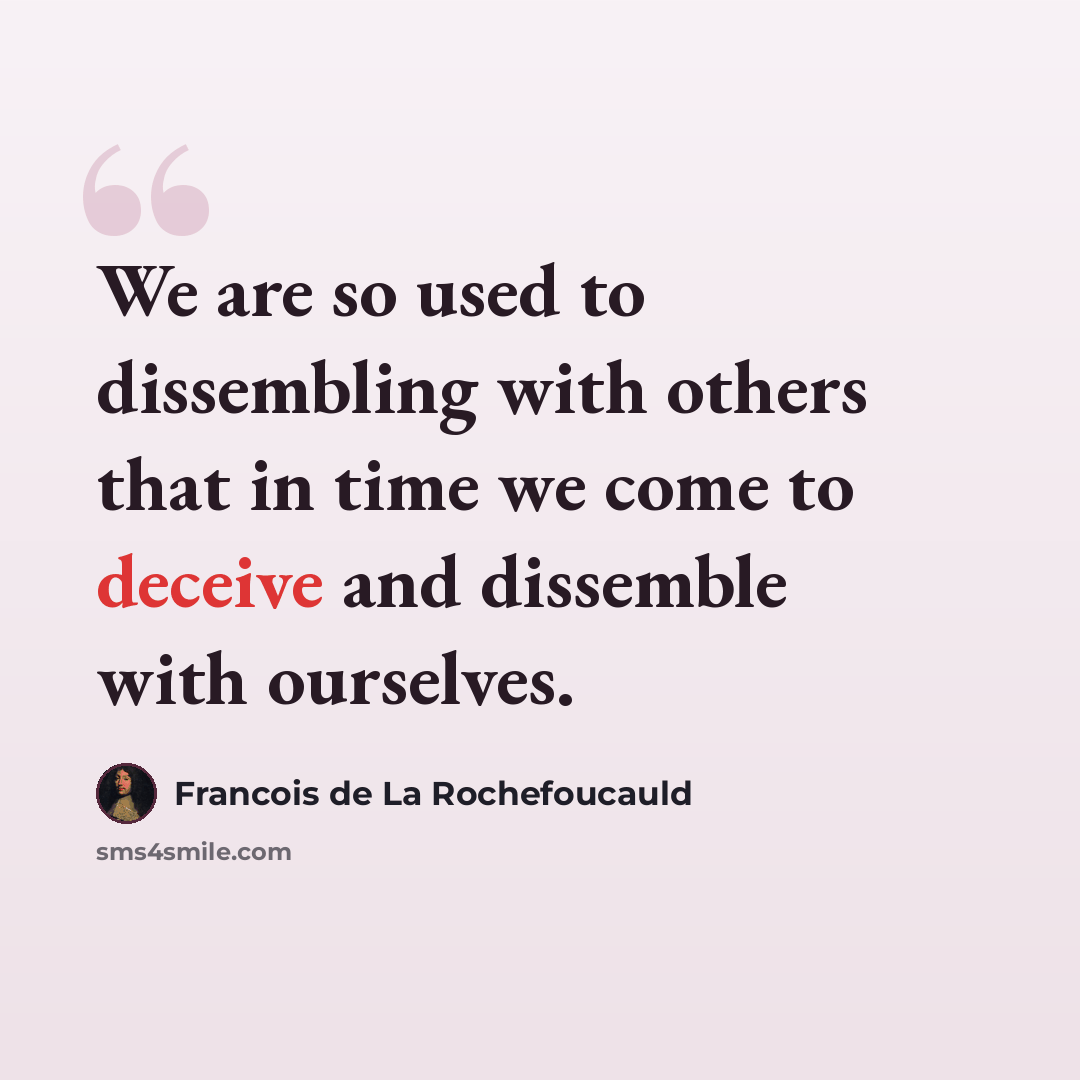 “We are so used to dissembling with others that in time we come to deceive and dissemble with ourselves.” quote by Francois de La Rochefoucauld