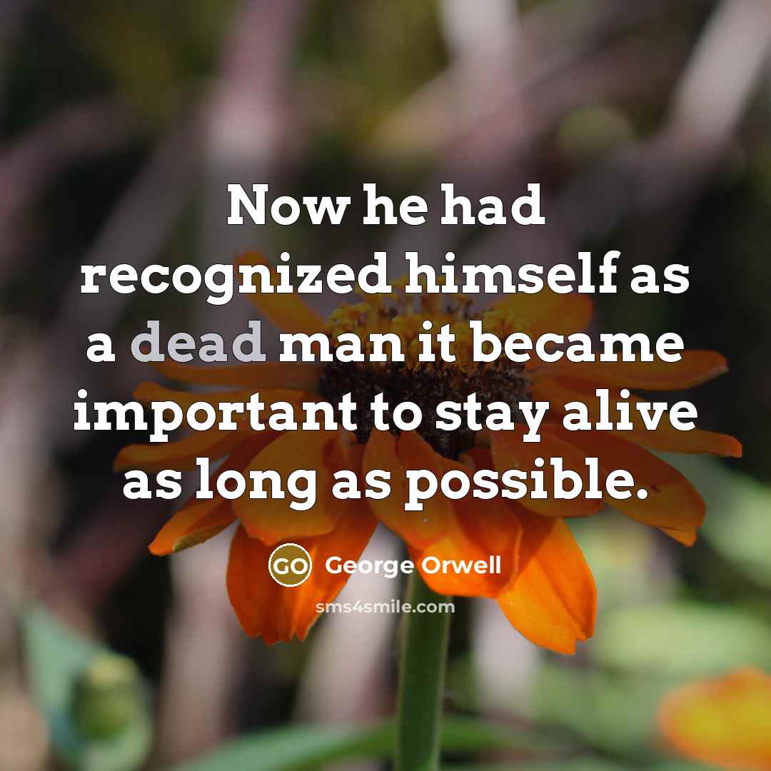 “Now he had recognized himself as a dead man it became important to stay alive as long as possible.” quote by George Orwell
