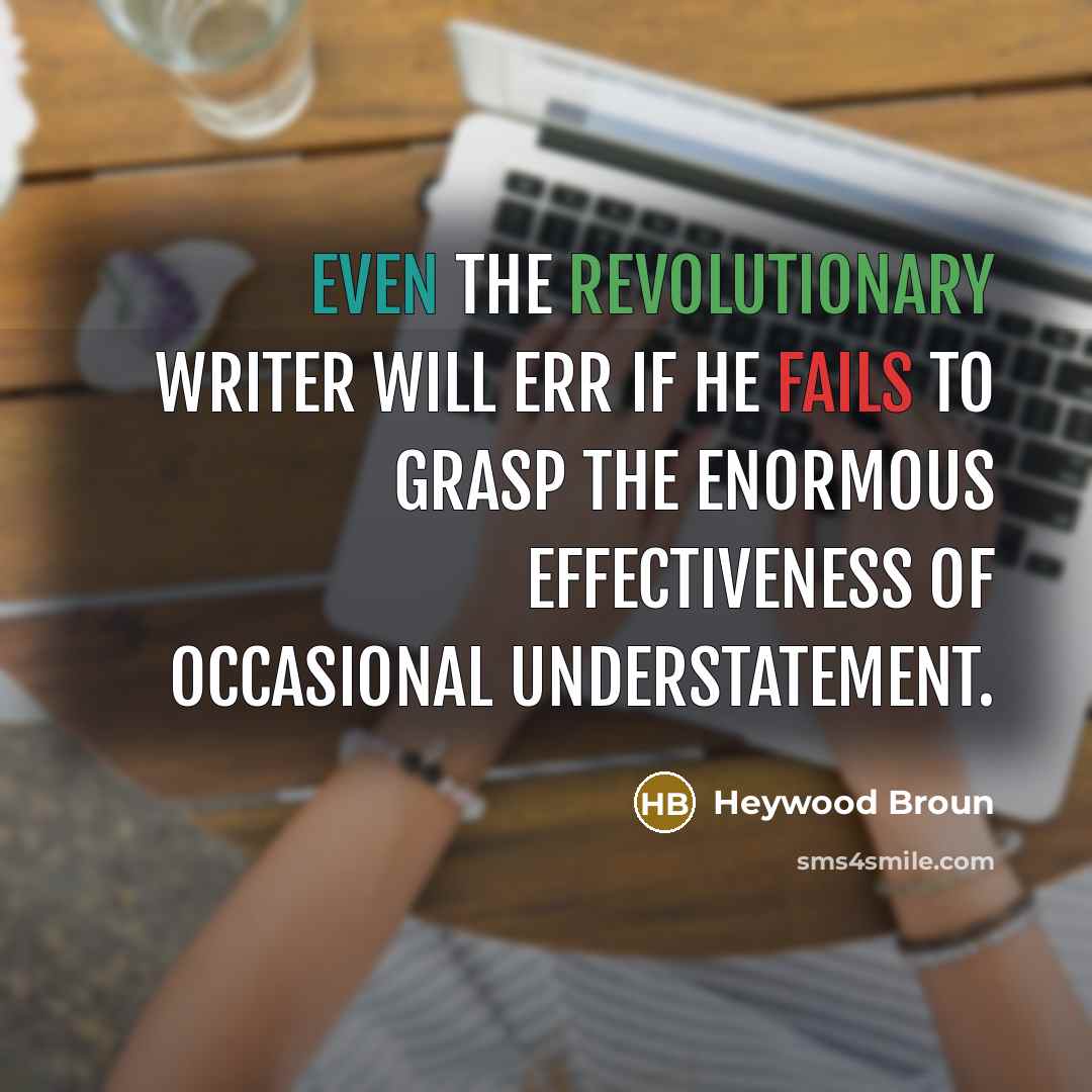 “Even the revolutionary writer will err if he fails to grasp the enormous effectiveness of occasional understatement.” quote by Heywood Broun