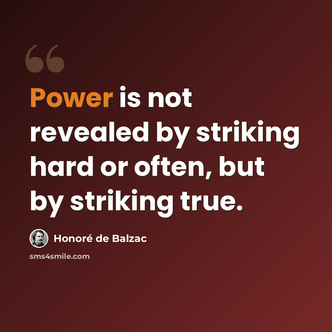 “Power is not revealed by striking hard or often, but by striking true.” quote by Honore de Balzac