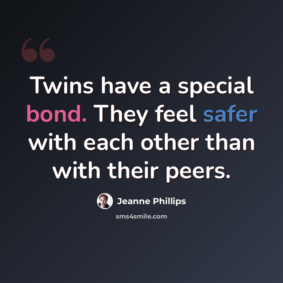 “Twins have a special bond. They feel safer with each other than with their peers.” quote by Jeanne Phillips