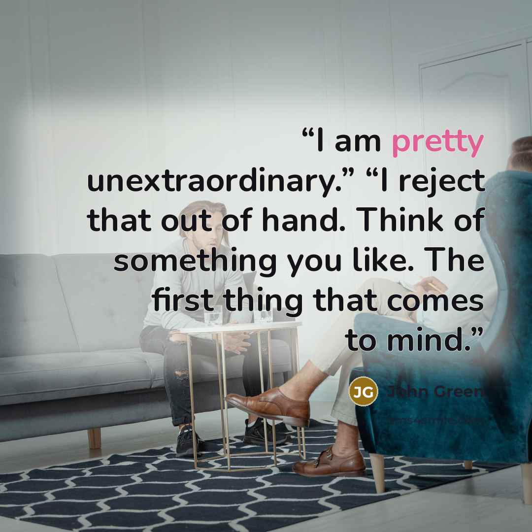 “I am pretty unextraordinary.” “I reject that out of hand. Think of something you like. The first thing that comes to mind.” quote by John Green