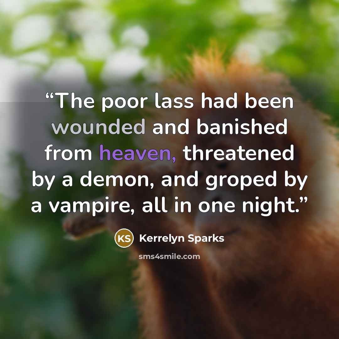 “The poor lass had been wounded and banished from heaven, threatened by a demon, and groped by a vampire, all in one night.” quote by Kerrelyn Sparks