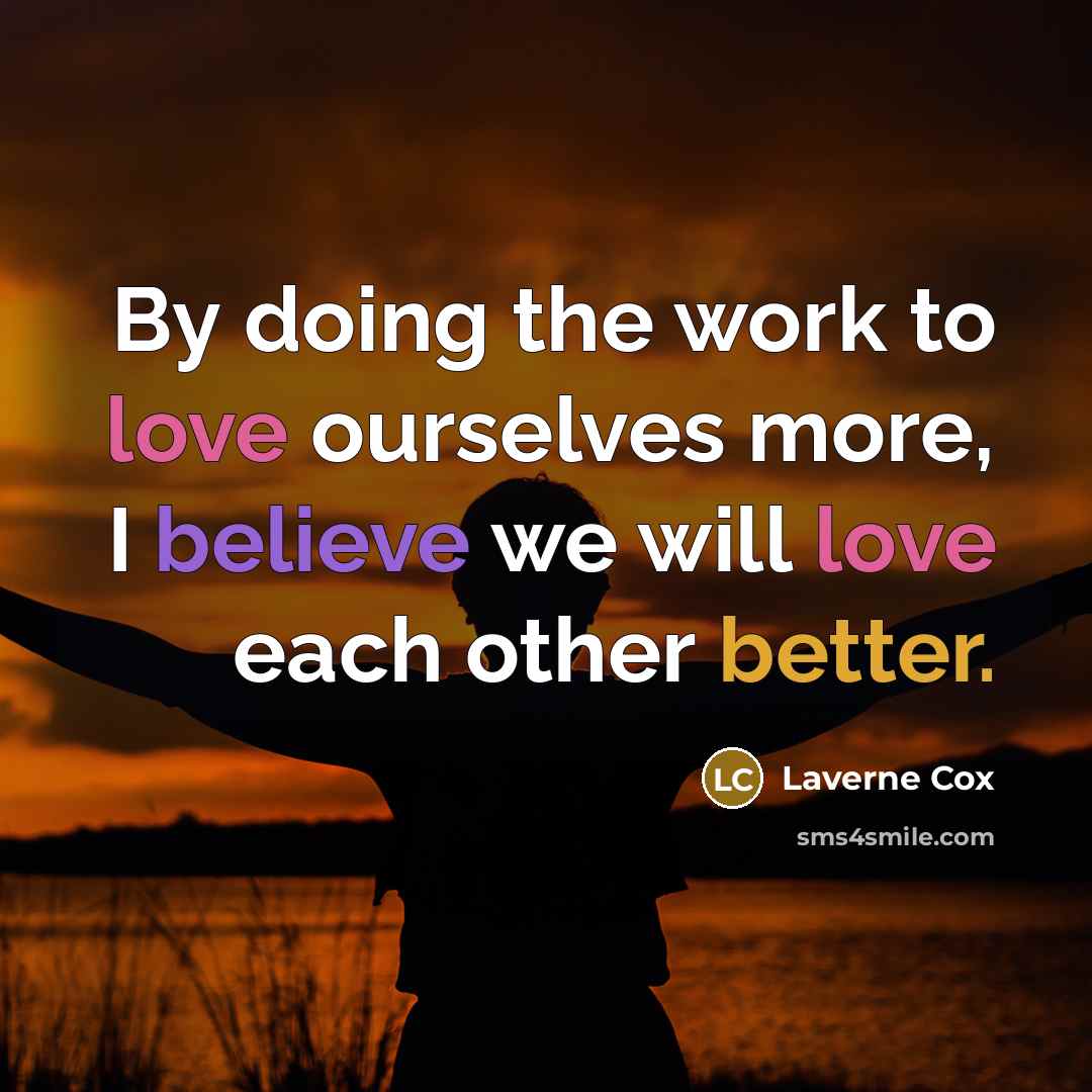 “By doing the work to love ourselves more, I believe we will love each other better.” quote by Laverne Cox