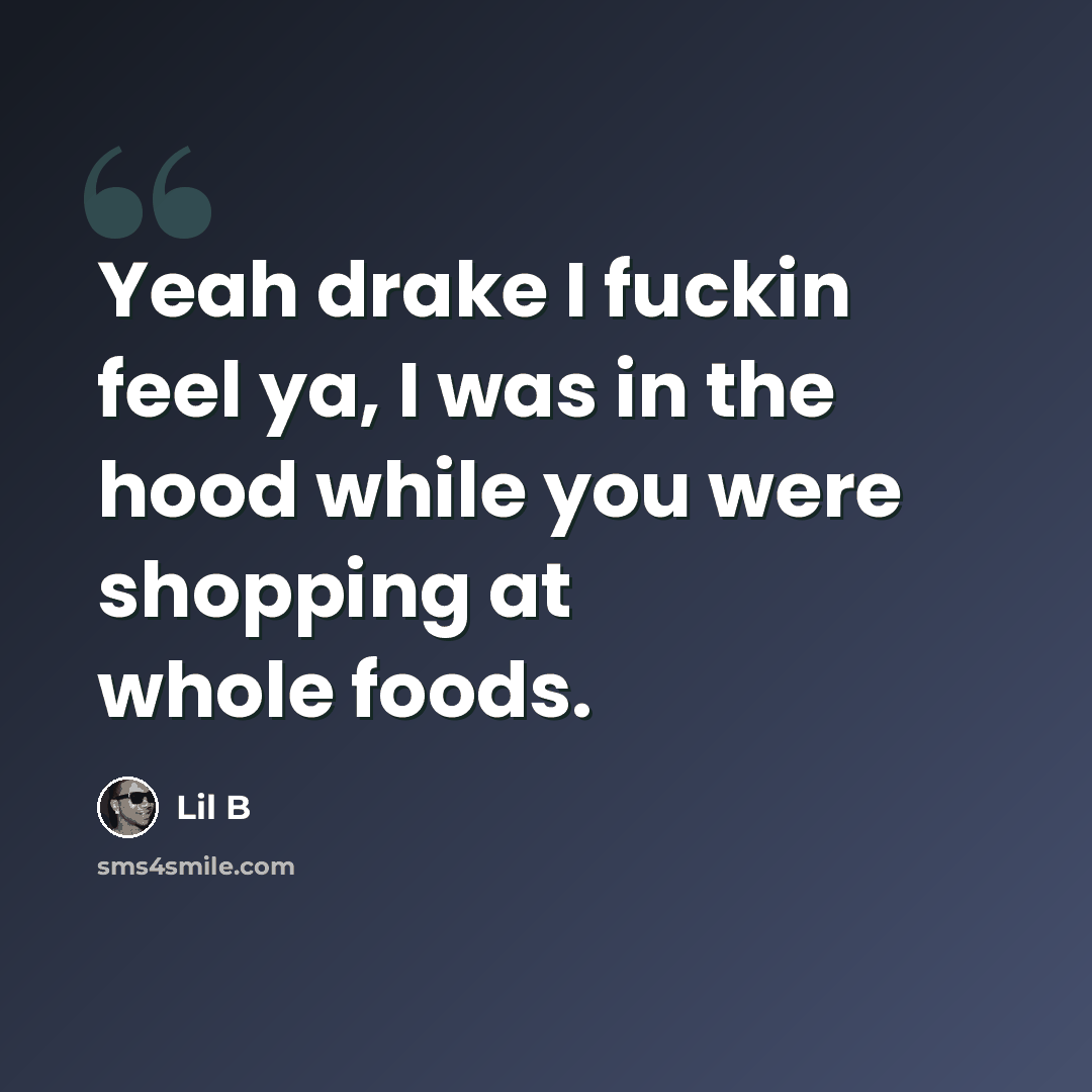 “Yeah drake I fuckin feel ya, I was in the hood while you were shopping at whole foods.” quote by Lil B