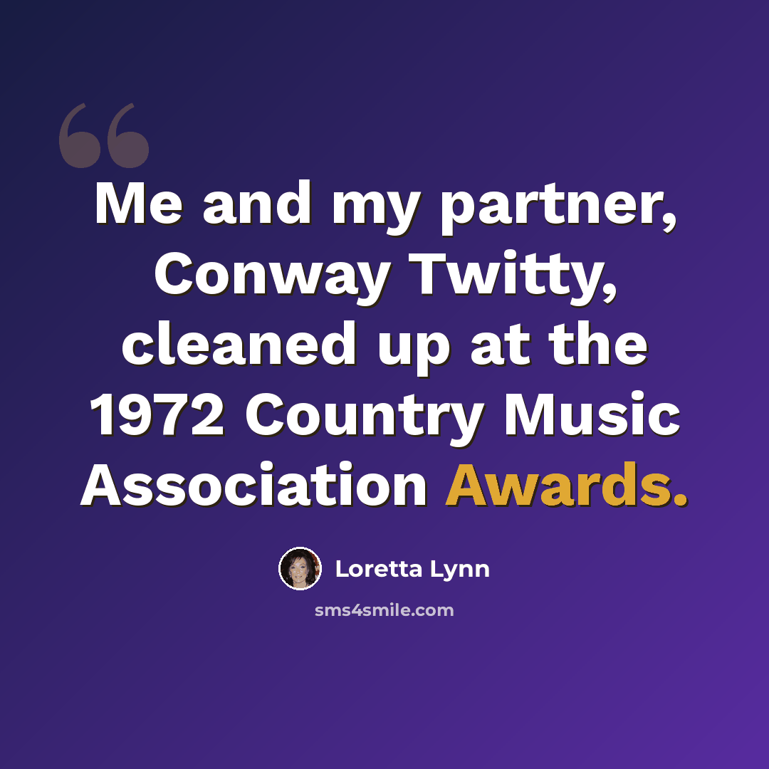 “Me and my partner, Conway Twitty, cleaned up at the 1972 Country Music Association Awards.” quote by Loretta Lynn