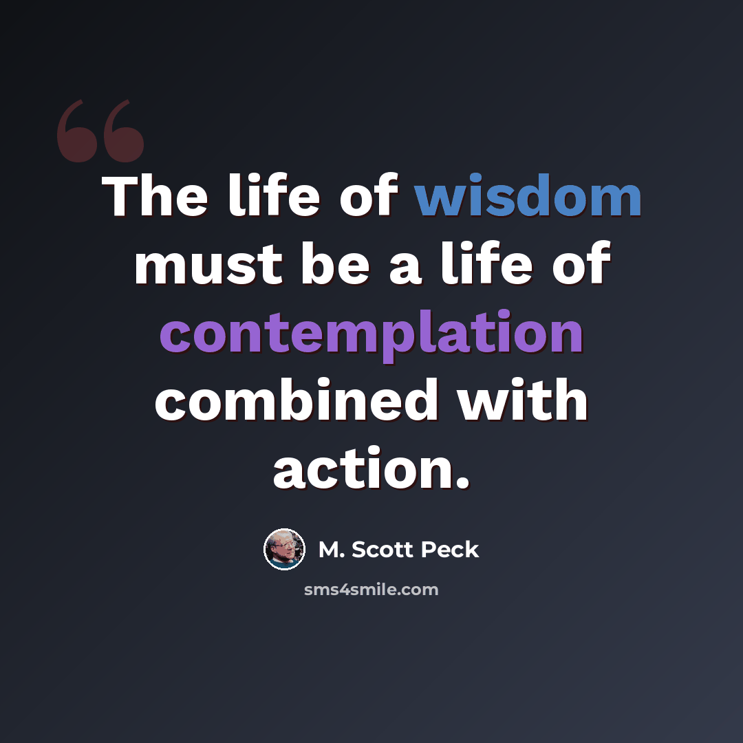 “The life of wisdom must be a life of contemplation combined with action.” quote by M. Scott Peck