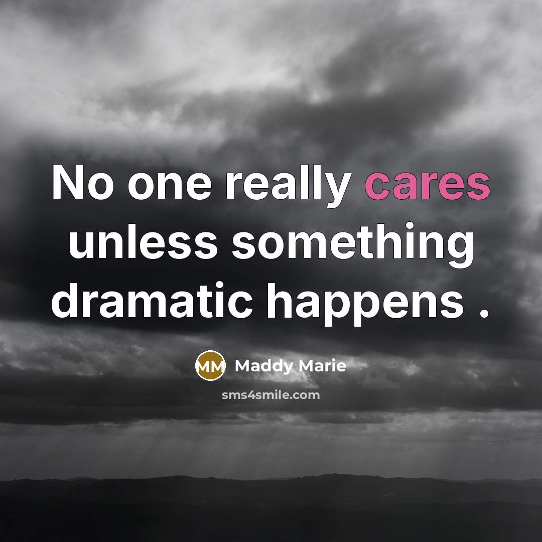 “No one really cares unless something dramatic happens .” quote by Maddy Marie
