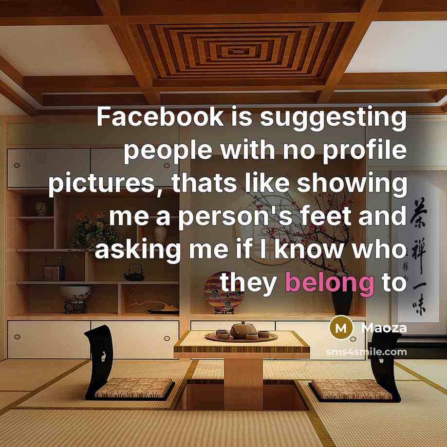 “Facebook is suggesting people with no profile pictures, thats like showing me a person's feet and asking me if I know who they belong to” quote by Maoza